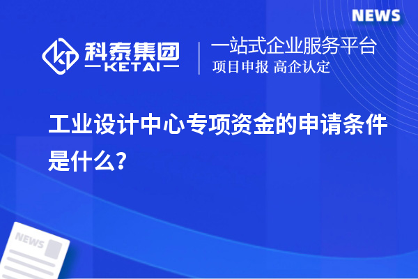 工業設計中心專項資金的申請條件是什么？