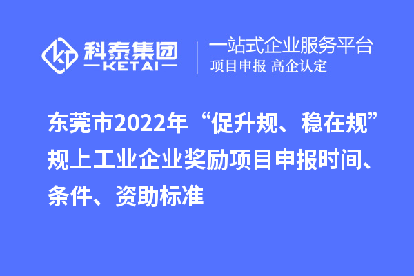 東莞市2022年“促升規(guī)、穩(wěn)在規(guī)”規(guī)上工業(yè)企業(yè)獎勵項目申報時間、條件、資助標準