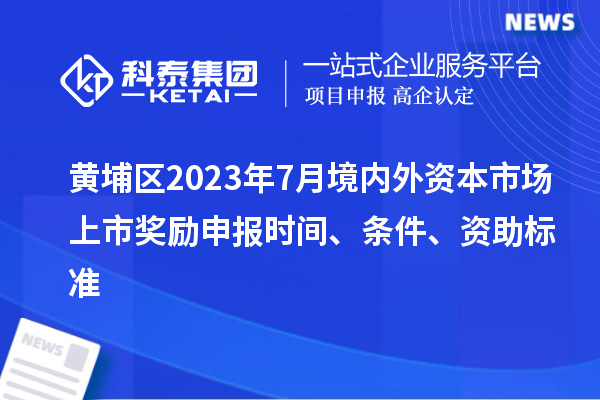 黃埔區2023年7月境內外資本市場上市獎勵申報時間、條件、資助標準