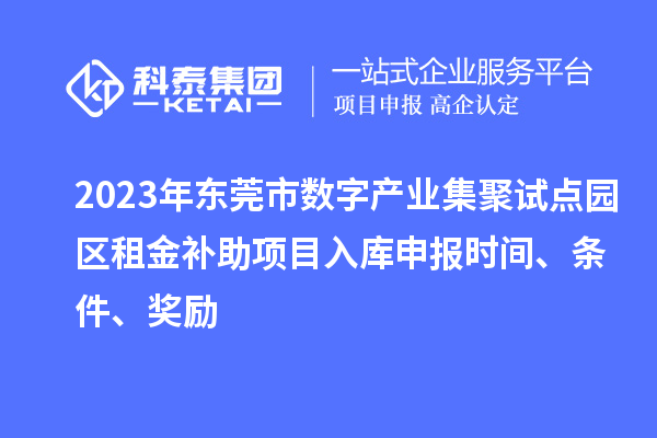 2023年東莞市數字產業集聚試點園區租金補助項目入庫申報時間、條件、獎勵