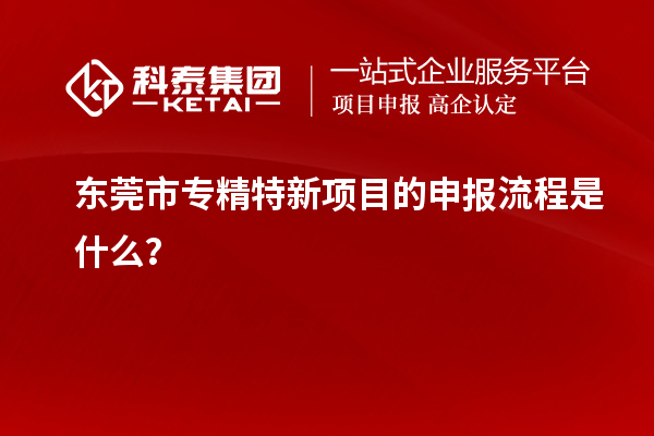 <a href=http://m.duckwijs.com/dongguan/ target=_blank class=infotextkey>東莞市專精特新</a>項目的申報流程是什么？
