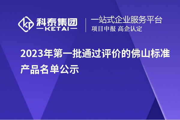2023年第一批通過(guò)評(píng)價(jià)的佛山標(biāo)準(zhǔn)產(chǎn)品名單公示