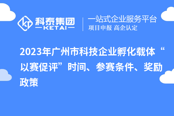 2023年廣州市科技企業(yè)孵化載體“以賽促評”時間、參賽條件、獎勵政策