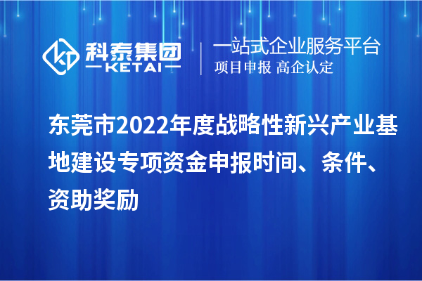 東莞市2022年度戰略性新興產業基地建設專項資金申報時間、條件、資助獎勵