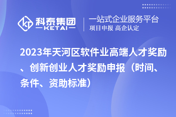 2023年天河區軟件業高端人才獎勵、創新創業人才獎勵申報（時間、條件、資助標準）
