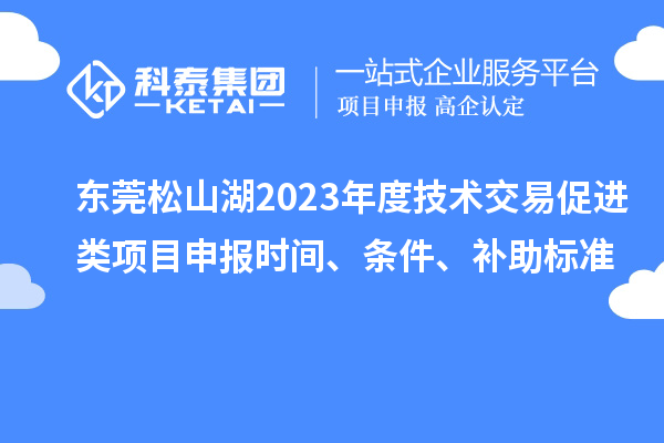 東莞松山湖2023年度技術交易促進類項目申報時間、條件、補助標準