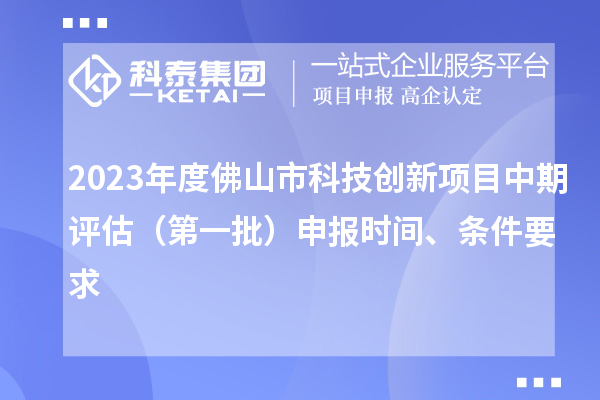 2023年度佛山市科技創(chuàng)新項目中期評估（第一批）申報時間、條件要求