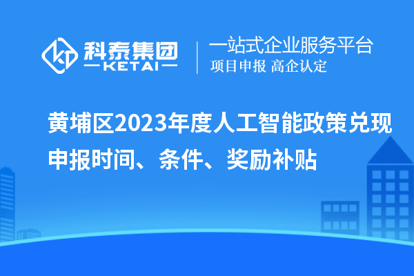 黃埔區2023年度人工智能政策兌現申報時間、條件、獎勵補貼