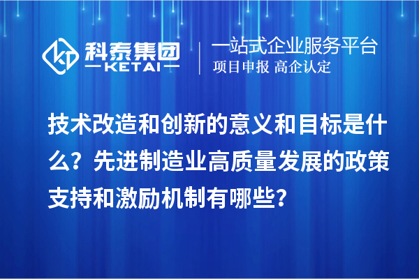 技術改造和創新的意義和目標是什么?先進制造業高質量發展的政策支持和激勵機制有哪些?