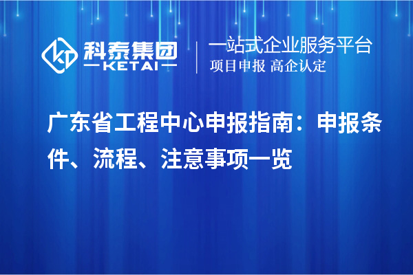 廣東省工程中心申報指南：申報條件、流程、注意事項一覽