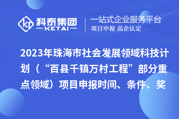 2023年珠海市社會發展領域科技計劃（“百縣千鎮萬村工程”部分重點領域）項目申報時間、條件、獎勵