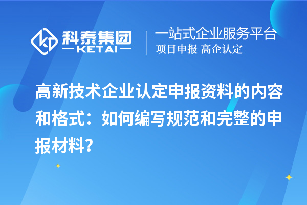 高新技術企業認定申報資料的內容和格式:如何編寫規范和完整的申報材料?