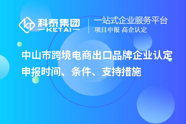 中山市跨境電商出口品牌企業(yè)認(rèn)定申報(bào)時(shí)間、條件、支持措施