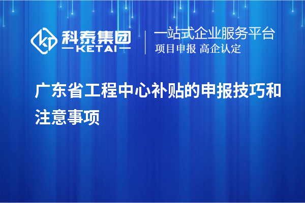<a href=http://m.duckwijs.com/fuwu/gongchengzhongxin.html target=_blank class=infotextkey>廣東省工程中心補貼</a>的申報技巧和注意事項
