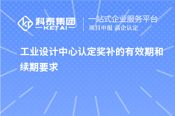 工業設計中心認定獎補的有效期和續期要求