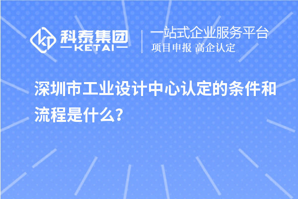 深圳市工業設計中心認定的條件和流程是什么？