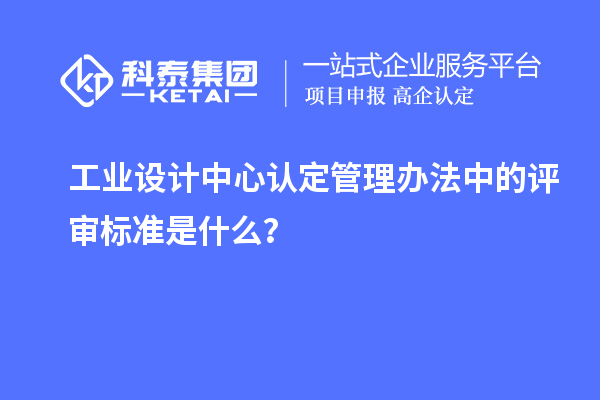 工業設計中心認定管理辦法中的評審標準是什么？