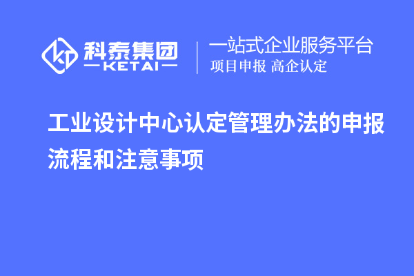 工業設計中心認定管理辦法的申報流程和注意事項