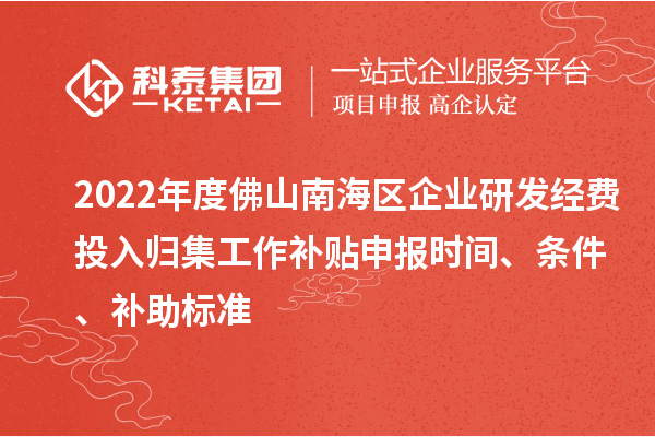 2022年度佛山南海區企業研發經費投入歸集工作補貼申報時間、條件、補助標準