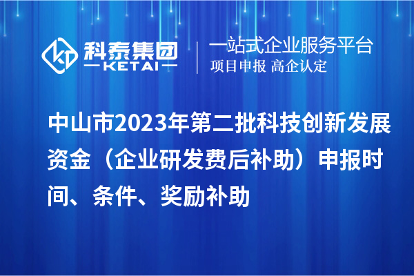 中山市2023年第二批科技創新發展資金（企業研發費后補助）申報時間、條件、獎勵補助