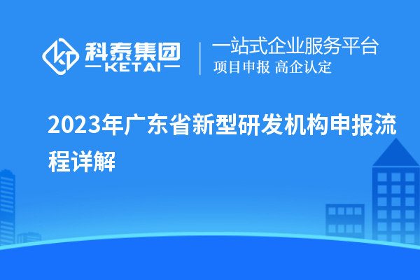 2023年廣東省新型研發機構申報流程詳解