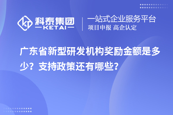 廣東省新型研發機構獎勵金額是多少？支持政策還有哪些？