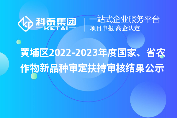 黃埔區(qū)2022-2023年度國家、省農(nóng)作物新品種審定扶持審核結果公示