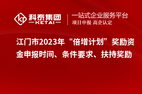 江門(mén)市2023年“倍增計(jì)劃”獎(jiǎng)勵(lì)資金申報(bào)時(shí)間、條件要求、扶持獎(jiǎng)勵(lì)