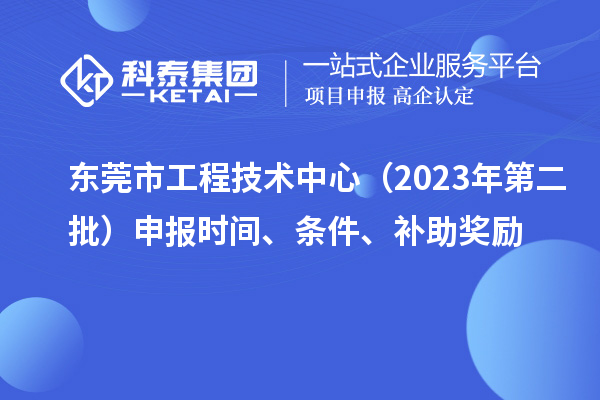 東莞市工程技術中心（2023年第二批）申報時間、條件、補助獎勵