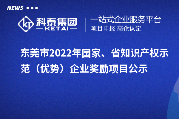 東莞市2022年國家、省知識產權示范（優勢）企業獎勵項目公示