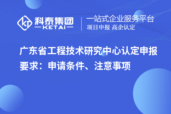 <a href=http://m.duckwijs.com/fuwu/gongchengzhongxin.html target=_blank class=infotextkey>廣東省工程技術研究中心</a>認定申報要求：申請條件、注意事項