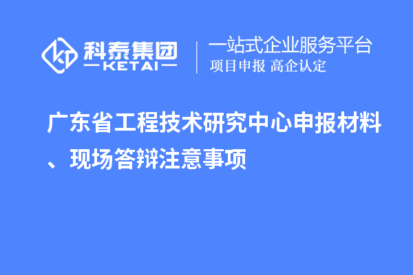 <a href=http://m.duckwijs.com/fuwu/gongchengzhongxin.html target=_blank class=infotextkey>廣東省工程技術研究中心</a>申報材料、現場答辯注意事項