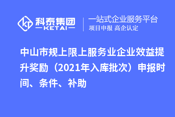中山市規上限上服務業企業效益提升獎勵（2021年入庫批次）申報時間、條件、補助