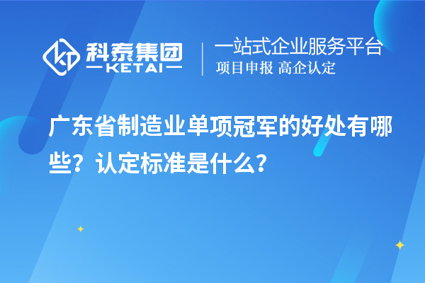 廣東省制造業單項冠軍的好處有哪些？認定標準是什么？