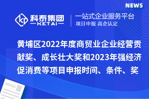 黃埔區(qū)2022年度商貿(mào)業(yè)企業(yè)經(jīng)營貢獻(xiàn)獎(jiǎng)、成長壯大獎(jiǎng)和2023年強(qiáng)經(jīng)濟(jì)促消費(fèi)等<a href=http://m.duckwijs.com/shenbao.html target=_blank class=infotextkey>項(xiàng)目申報(bào)</a>時(shí)間、條件、獎(jiǎng)勵(lì)