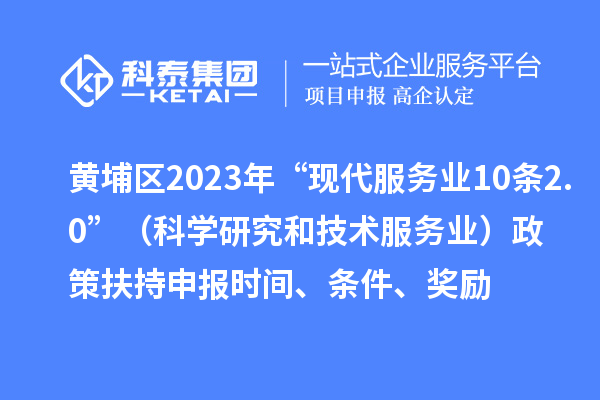 黃埔區2023年“現代服務業10條2.0”(科學研究和技術服務業)政策扶持申報時間、條件、獎勵