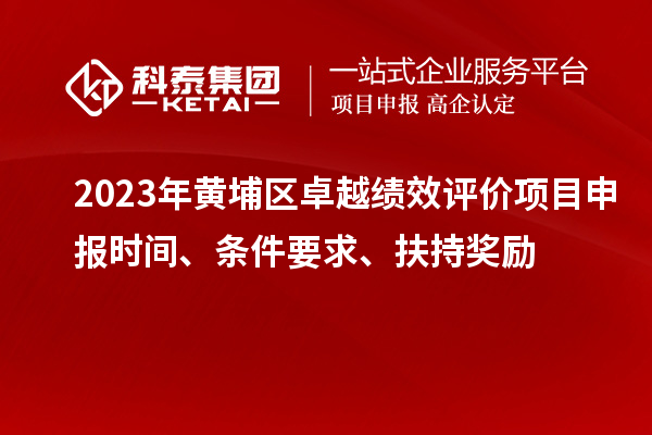 2023年黃埔區(qū)卓越績效評價項目申報時間、條件要求、扶持獎勵