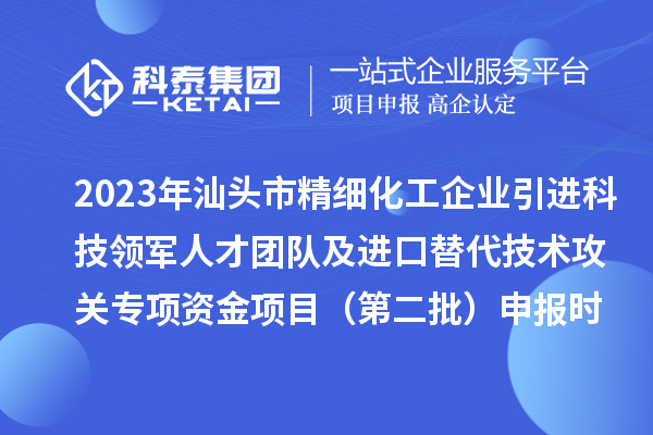 2023年汕頭市精細(xì)化工企業(yè)引進(jìn)科技領(lǐng)軍人才團(tuán)隊(duì)及進(jìn)口替代技術(shù)攻關(guān)專項(xiàng)資金項(xiàng)目（第二批）申報(bào)時(shí)間、條件、獎(jiǎng)勵(lì)
