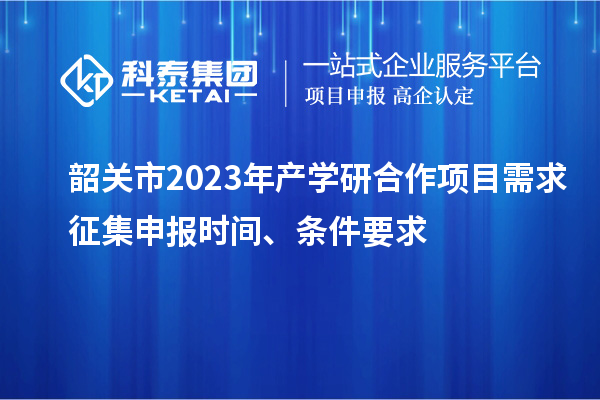 韶關市2023年產學研合作項目需求征集申報時間、條件要求