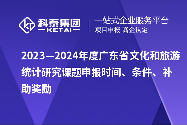 2023—2024年度廣東省文化和旅游統(tǒng)計(jì)研究課題申報(bào)時(shí)間、條件、補(bǔ)助獎(jiǎng)勵(lì)