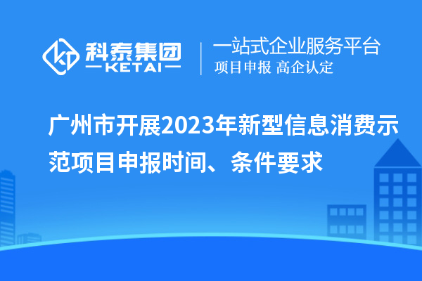 廣州市開展2023年新型信息消費示范<a href=http://m.duckwijs.com/shenbao.html target=_blank class=infotextkey>項目申報</a>時間、條件要求