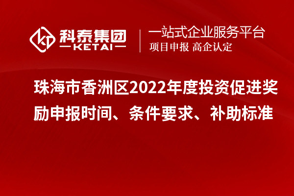 珠海市香洲區2022年度投資促進獎勵申報時間、條件要求、補助標準
