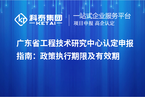 <a href=http://m.duckwijs.com/fuwu/gongchengzhongxin.html target=_blank class=infotextkey>廣東省工程技術研究中心</a>認定申報指南：政策執行期限及有效期