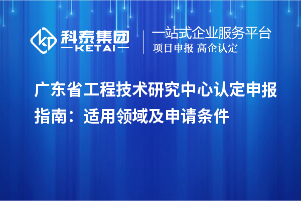<a href=http://m.duckwijs.com/fuwu/gongchengzhongxin.html target=_blank class=infotextkey>廣東省工程技術研究中心</a>認定申報指南：適用領域及申請條件