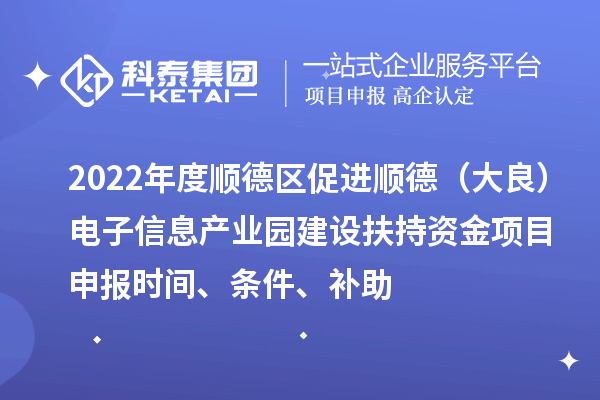 2022年度順德區促進順德（大良）電子信息產業園建設扶持資金項目申報時間、條件、補助