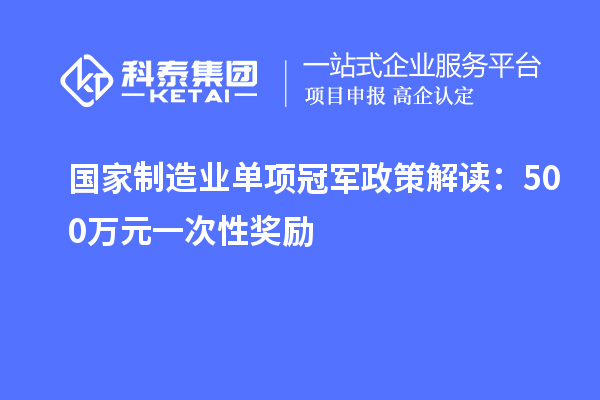 國(guó)家制造業(yè)單項(xiàng)冠軍政策解讀：500萬元一次性獎(jiǎng)勵(lì)
