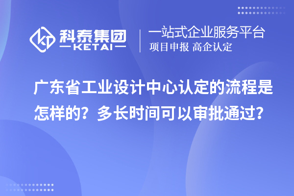 廣東省工業(yè)設(shè)計(jì)中心認(rèn)定的流程是怎樣的？多長(zhǎng)時(shí)間可以審批通過(guò)？