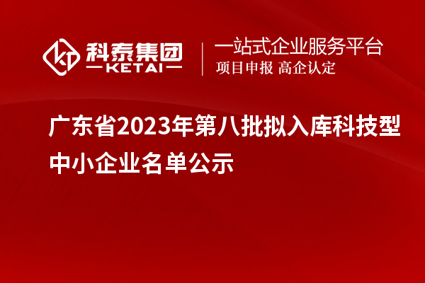 廣東省2023年第八批擬入庫科技型中小企業名單公示