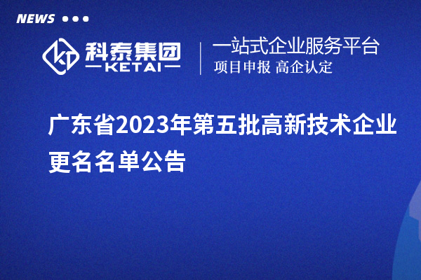 廣東省2023年第五批高新技術企業更名名單公告