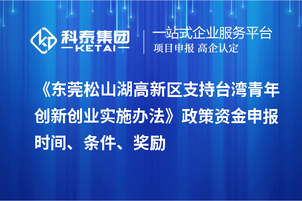 《東莞松山湖高新區支持臺灣青年創新創業實施辦法》政策資金申報時間、條件、獎勵